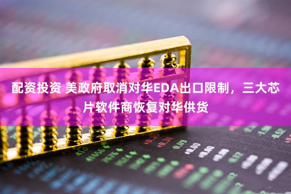 配资投资 美政府取消对华EDA出口限制，三大芯片软件商恢复对华供货