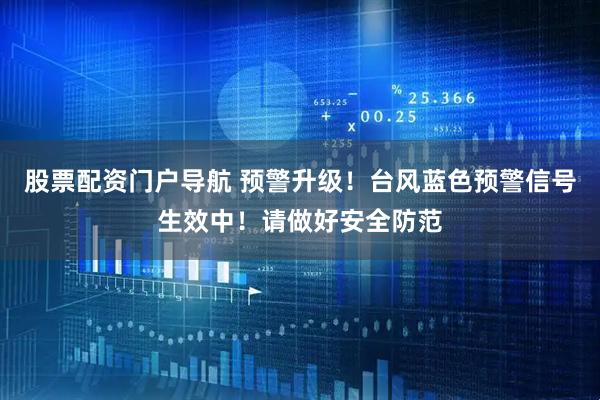 股票配资门户导航 预警升级！台风蓝色预警信号生效中！请做好安全防范