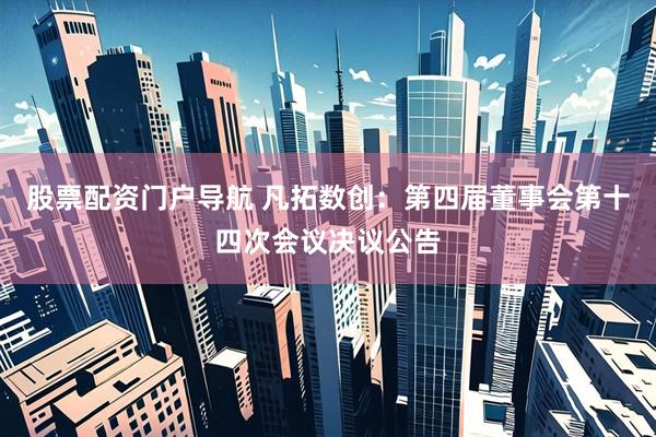 股票配资门户导航 凡拓数创：第四届董事会第十四次会议决议公告