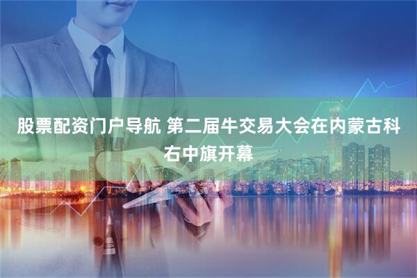 股票配资门户导航 第二届牛交易大会在内蒙古科右中旗开幕