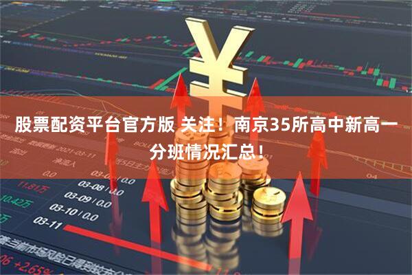 股票配资平台官方版 关注！南京35所高中新高一分班情况汇总！