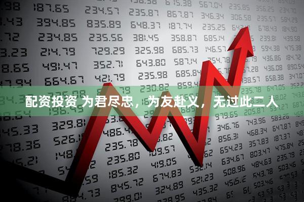 配资投资 为君尽忠，为友赴义，无过此二人