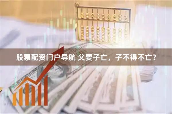 股票配资门户导航 父要子亡，子不得不亡？