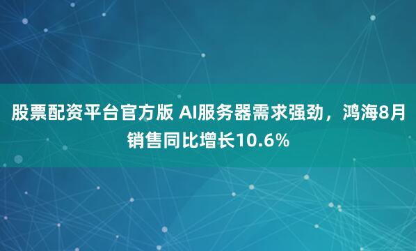 股票配资平台官方版 AI服务器需求强劲，鸿海8月销售同比增长10.6%