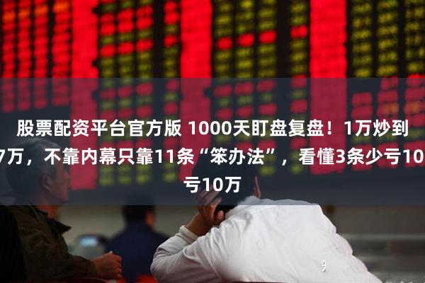 股票配资平台官方版 1000天盯盘复盘！1万炒到67万，不靠内幕只靠11条“笨办法”，看懂3条少亏10万