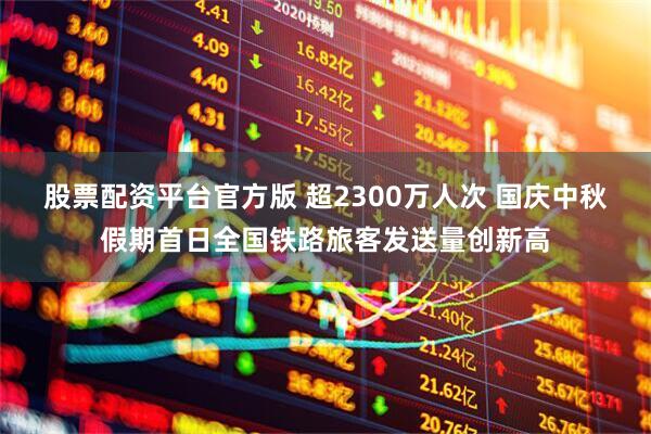 股票配资平台官方版 超2300万人次 国庆中秋假期首日全国铁路旅客发送量创新高